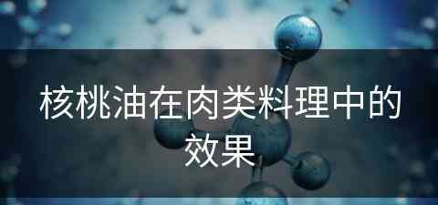 核桃油在肉类料理中的效果(核桃油在肉类料理中的效果怎么样)